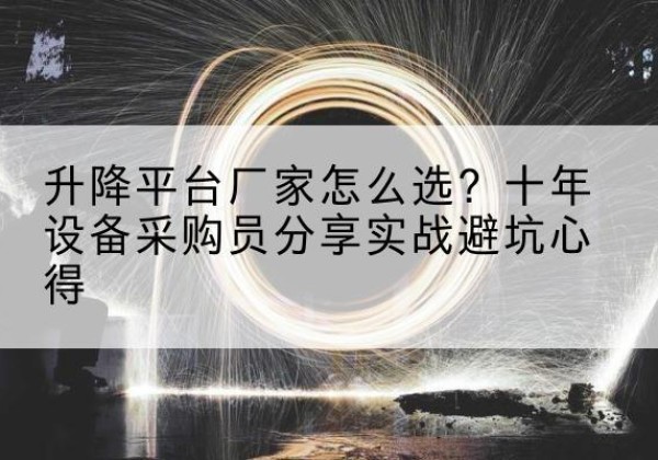 贵港升降平台厂家-怎么选？十年设备采购员分享实战避坑心得
