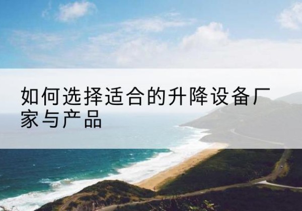 贵港电动升降平台厂家-如何选择适合的升降设备厂家与产品